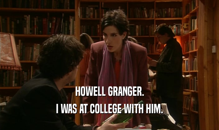 HOWELL GRANGER. I WAS AT COLLEGE WITH HIM. 