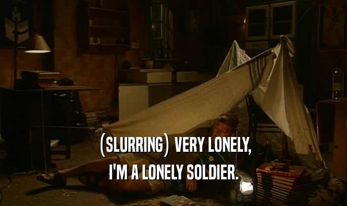(SLURRING) VERY LONELY,
 I'M A LONELY SOLDIER.
 