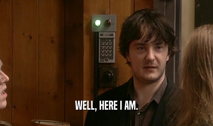 WELL, HERE I AM.  