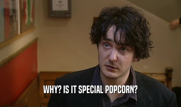 WHY? IS IT SPECIAL POPCORN?  