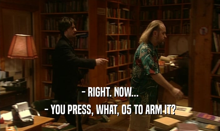 - RIGHT. NOW... - YOU PRESS, WHAT, 05 TO ARM IT? 