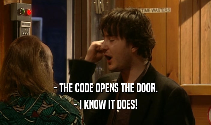 - THE CODE OPENS THE DOOR. - I KNOW IT DOES! 