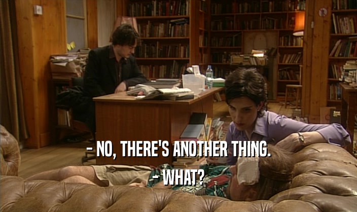 - NO, THERE'S ANOTHER THING. - WHAT? 