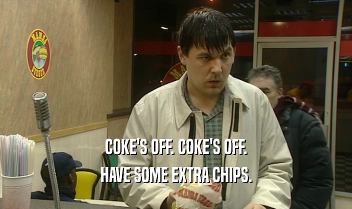 COKE'S OFF. COKE'S OFF. HAVE SOME EXTRA CHIPS. 