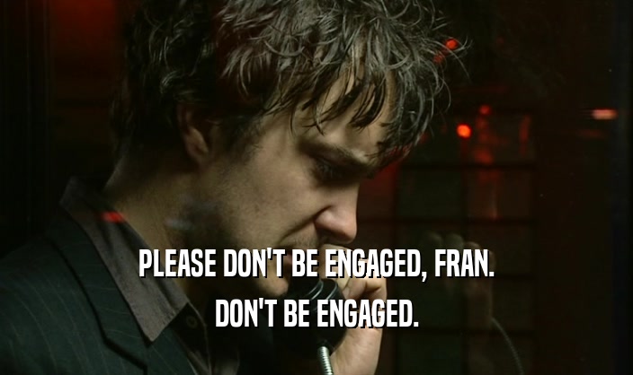 PLEASE DON'T BE ENGAGED, FRAN. DON'T BE ENGAGED. 
