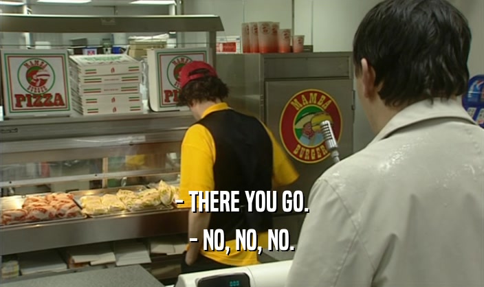 - THERE YOU GO. - NO, NO, NO. 