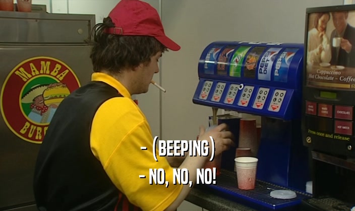- (BEEPING) - NO, NO, NO! 