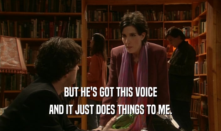 BUT HE'S GOT THIS VOICE AND IT JUST DOES THINGS TO ME. 