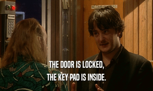 THE DOOR IS LOCKED,
 THE KEY PAD IS INSIDE.
 