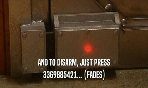 AND TO DISARM, JUST PRESS 3369885421... (FADES) 