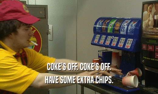 COKE'S OFF. COKE'S OFF. HAVE SOME EXTRA CHIPS. 