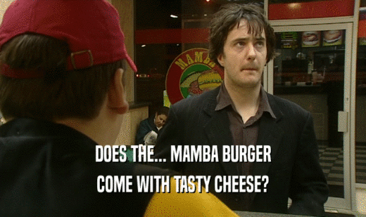 DOES THE... MAMBA BURGER
 COME WITH TASTY CHEESE?
 