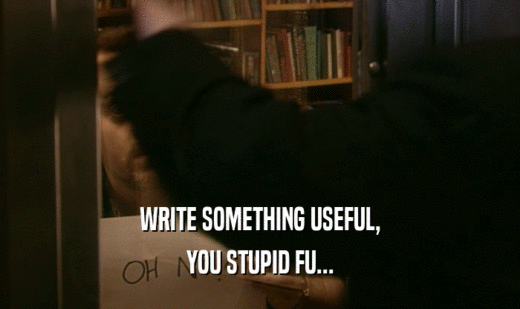 WRITE SOMETHING USEFUL, YOU STUPID FU... 