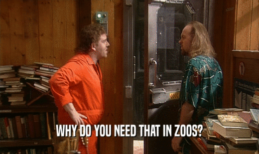 WHY DO YOU NEED THAT IN ZOOS?  
