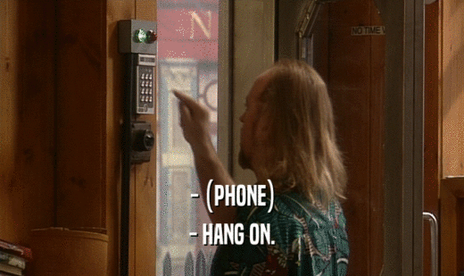 - (PHONE) - HANG ON. 