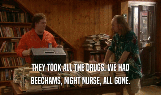 THEY TOOK ALL THE DRUGS. WE HAD
 BEECHAMS, NIGHT NURSE, ALL GONE.
 