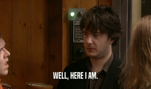 WELL, HERE I AM.  