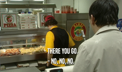 - THERE YOU GO. - NO, NO, NO. 