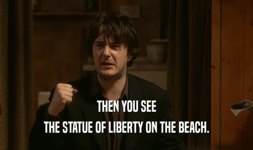 THEN YOU SEE
 THE STATUE OF LIBERTY ON THE BEACH.
 