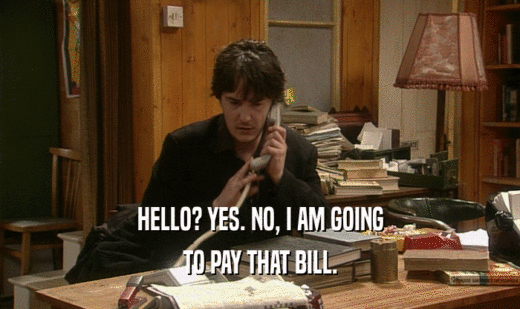HELLO? YES. NO, I AM GOING TO PAY THAT BILL. 