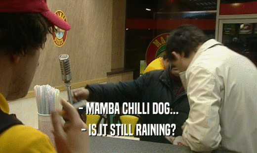 - MAMBA CHILLI DOG... - IS IT STILL RAINING? 