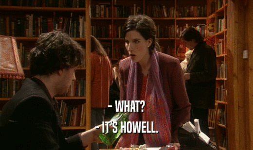 - WHAT?
 - IT'S HOWELL.
 