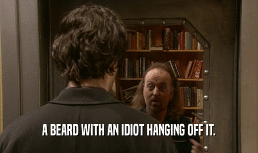 A BEARD WITH AN IDIOT HANGING OFF IT.  