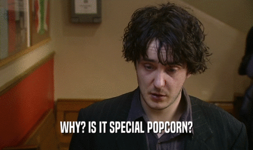 WHY? IS IT SPECIAL POPCORN?  