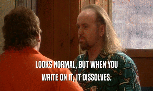 LOOKS NORMAL, BUT WHEN YOU WRITE ON IT, IT DISSOLVES. 
