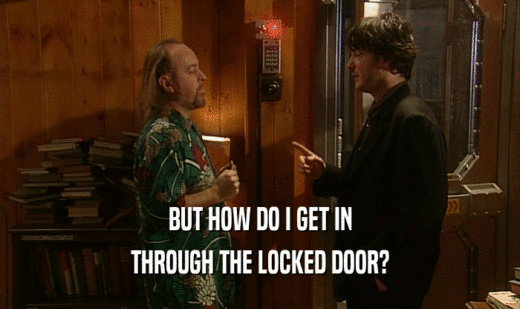 BUT HOW DO I GET IN
 THROUGH THE LOCKED DOOR?
 