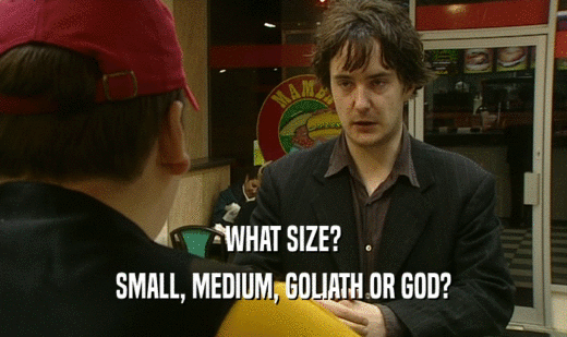 WHAT SIZE? SMALL, MEDIUM, GOLIATH OR GOD? 