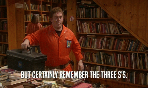 BUT CERTAINLY REMEMBER THE THREE S'S.  