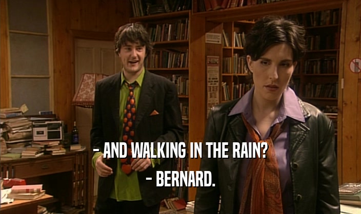 - AND WALKING IN THE RAIN?
 - BERNARD.
 