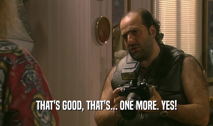 THAT'S GOOD, THAT'S... ONE MORE. YES!  