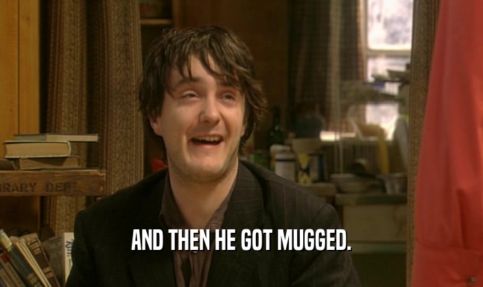 AND THEN HE GOT MUGGED.
  