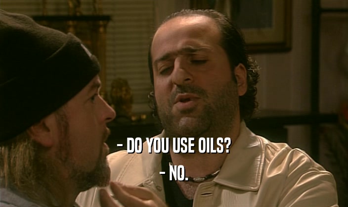 - DO YOU USE OILS? - NO. 
