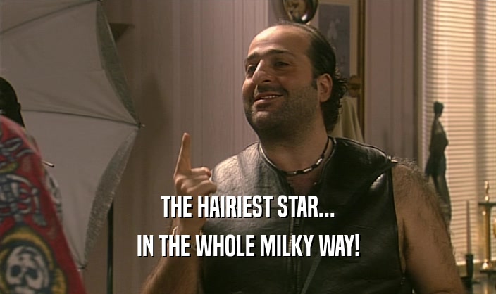 THE HAIRIEST STAR...
 IN THE WHOLE MILKY WAY!
 