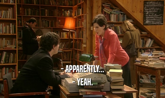- APPARENTLY... - YEAH. 