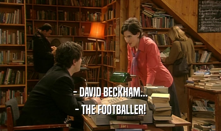 - DAVID BECKHAM... - THE FOOTBALLER! 
