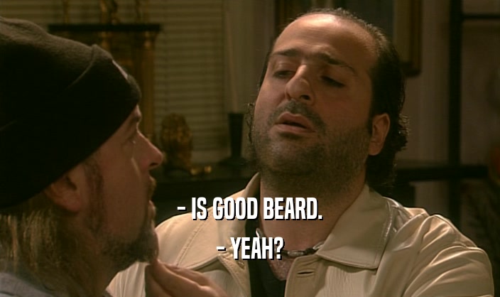 - IS GOOD BEARD. - YEAH? 