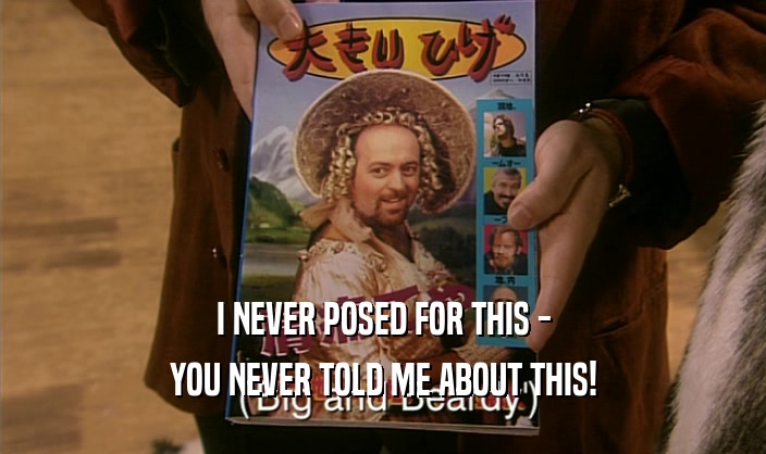 I NEVER POSED FOR THIS - YOU NEVER TOLD ME ABOUT THIS! 