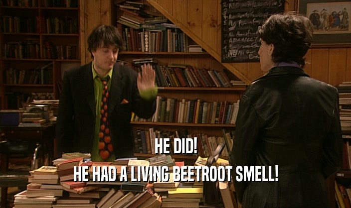 HE DID! HE HAD A LIVING BEETROOT SMELL! 