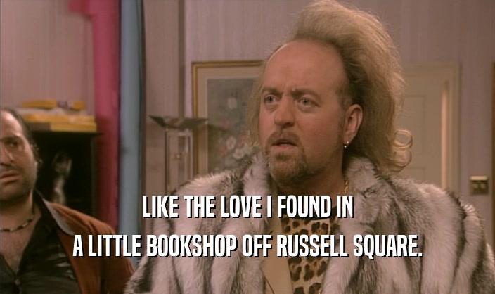 LIKE THE LOVE I FOUND IN A LITTLE BOOKSHOP OFF RUSSELL SQUARE. 