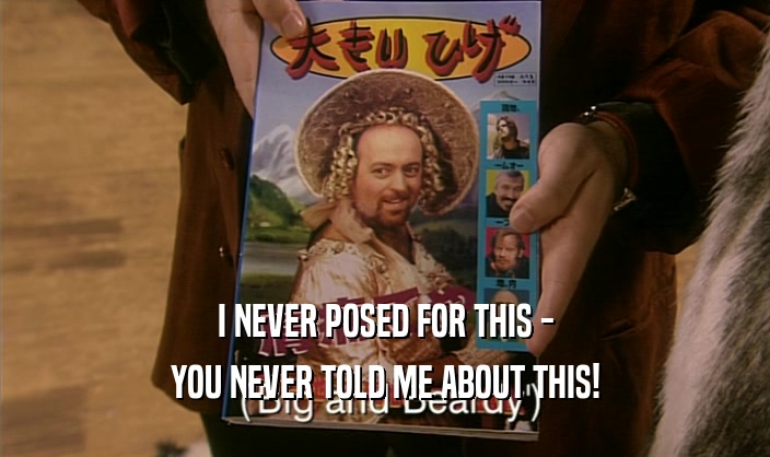 I NEVER POSED FOR THIS - YOU NEVER TOLD ME ABOUT THIS! 