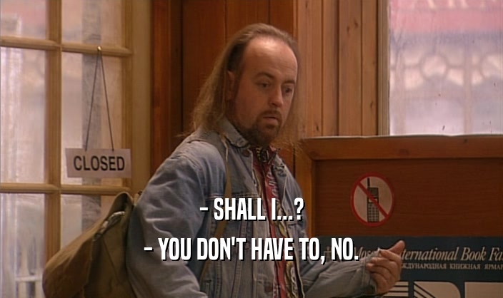 - SHALL I...? - YOU DON'T HAVE TO, NO. 