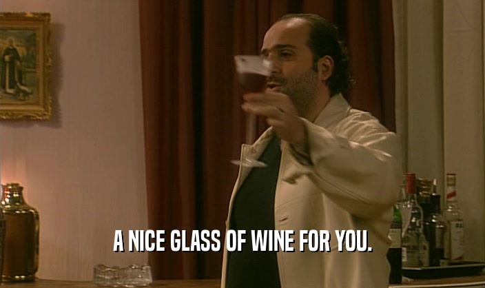 A NICE GLASS OF WINE FOR YOU.  