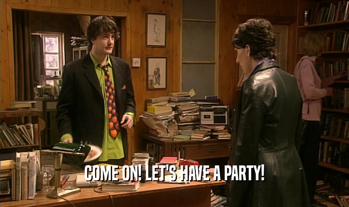 COME ON! LET'S HAVE A PARTY!  