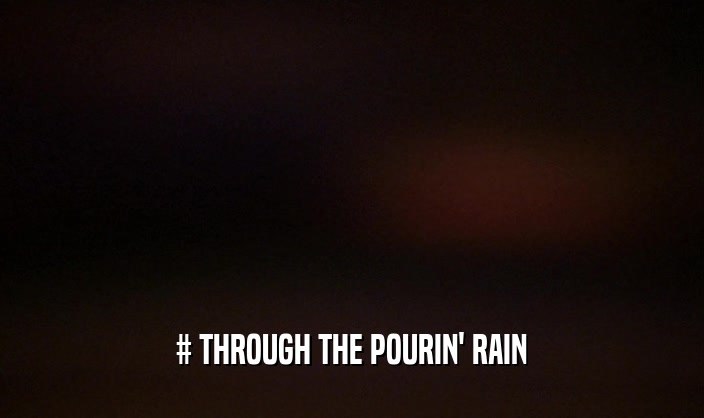 # THROUGH THE POURIN' RAIN
  