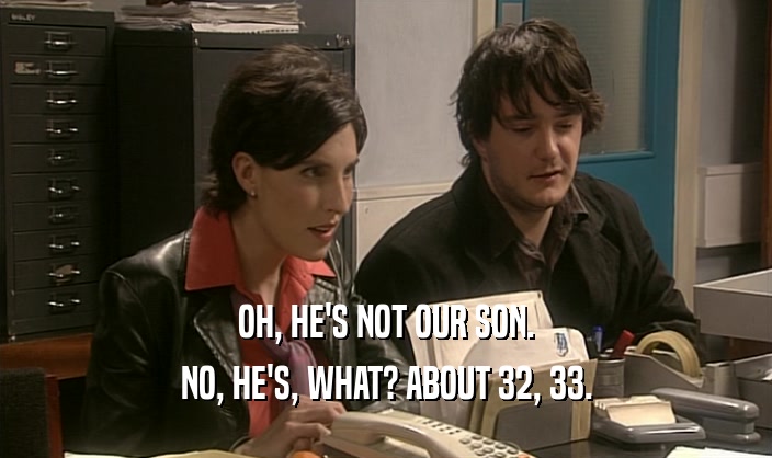 OH, HE'S NOT OUR SON. NO, HE'S, WHAT? ABOUT 32, 33. 