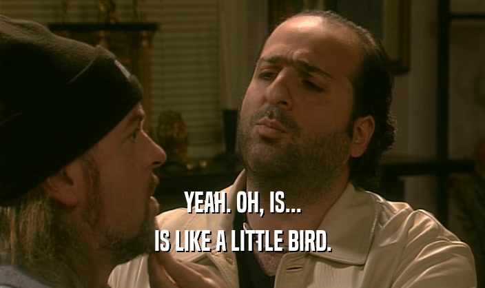 YEAH. OH, IS... IS LIKE A LITTLE BIRD. 